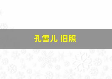 孔雪儿 旧照